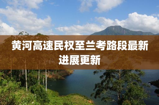 黃河高速民權(quán)至蘭考路段最新進展更新