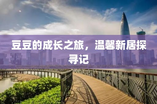 豆豆的成長之旅，溫馨新居探尋記