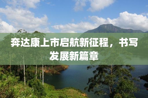 奔達(dá)康上市啟航新征程，書寫發(fā)展新篇章