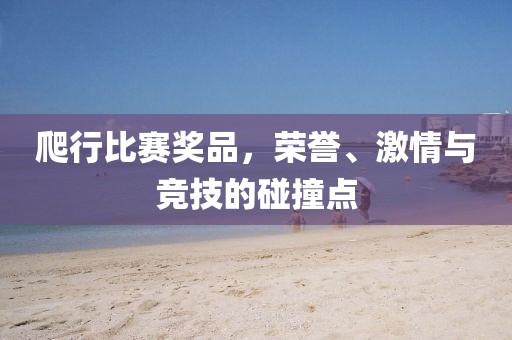 爬行比賽獎品，榮譽、激情與競技的碰撞點