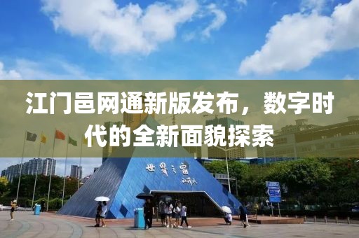 江門邑網(wǎng)通新版發(fā)布，數(shù)字時代的全新面貌探索
