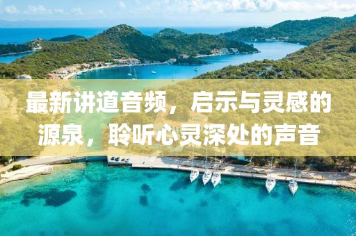 最新講道音頻，啟示與靈感的源泉，聆聽(tīng)心靈深處的聲音