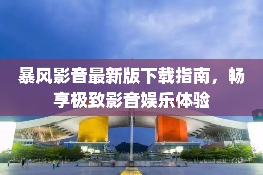 暴風(fēng)影音最新版下載指南，暢享極致影音娛樂體驗