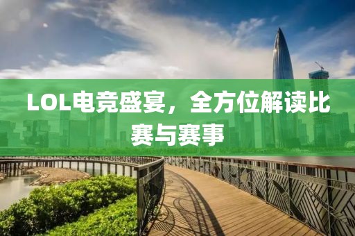 LOL電競盛宴，全方位解讀比賽與賽事