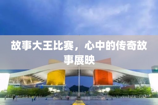 故事大王比賽，心中的傳奇故事展映