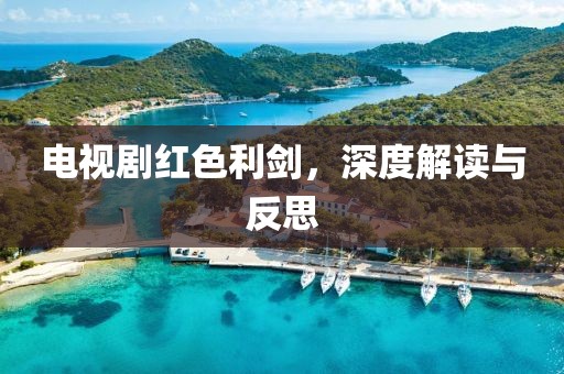 電視劇紅色利劍，深度解讀與反思