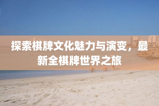 探索棋牌文化魅力與演變，最新全棋牌世界之旅