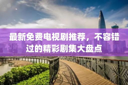 最新免費(fèi)電視劇推薦，不容錯(cuò)過(guò)的精彩劇集大盤點(diǎn)