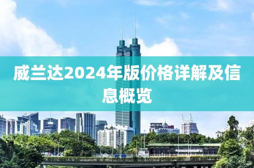 威蘭達(dá)2024年版價格詳解及信息概覽