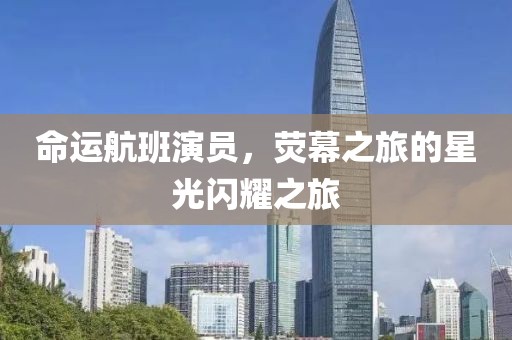命運(yùn)航班演員，熒幕之旅的星光閃耀之旅