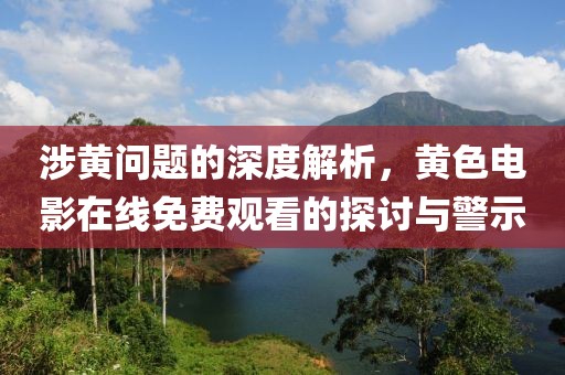 涉黃問題的深度解析，黃色電影在線免費(fèi)觀看的探討與警示