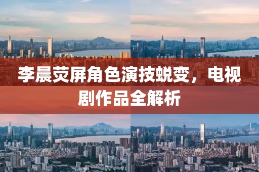 李晨熒屏角色演技蛻變，電視劇作品全解析