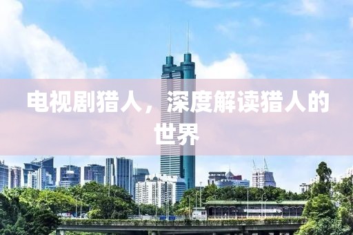 電視劇獵人，深度解讀獵人的世界