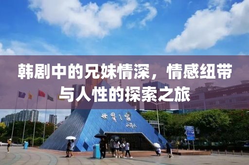 韓劇中的兄妹情深，情感紐帶與人性的探索之旅