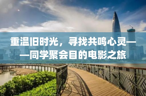 重溫舊時光，尋找共鳴心靈——同學聚會目的電影之旅