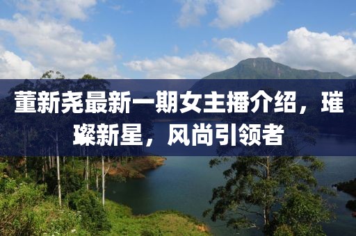 董新堯最新一期女主播介紹，璀璨新星，風(fēng)尚引領(lǐng)者