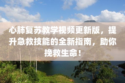 心肺復(fù)蘇教學(xué)視頻更新版，提升急救技能的全新指南，助你挽救生命！