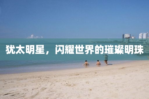 猶太明星，閃耀世界的璀璨明珠