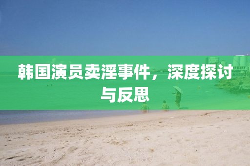 韓國演員賣淫事件，深度探討與反思