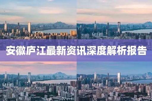 安徽廬江最新資訊深度解析報(bào)告