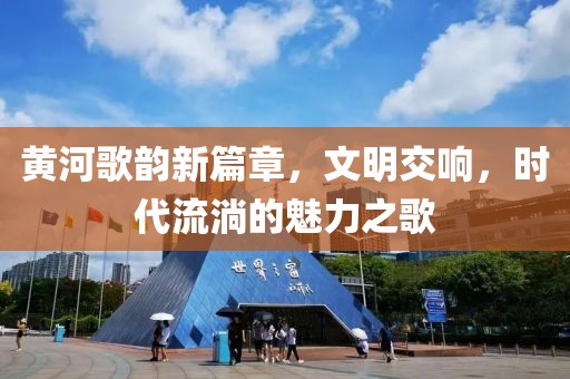 黃河歌韻新篇章，文明交響，時代流淌的魅力之歌