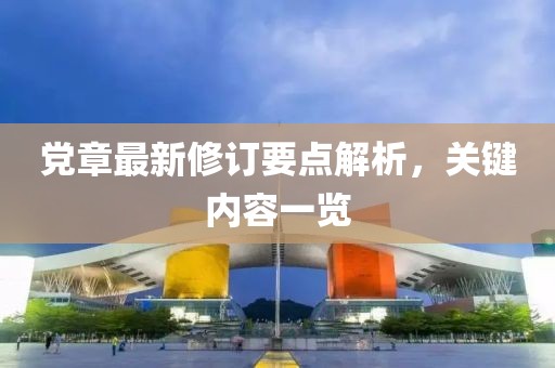 黨章最新修訂要點(diǎn)解析，關(guān)鍵內(nèi)容一覽