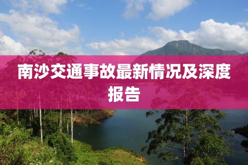 南沙交通事故最新情況及深度報(bào)告
