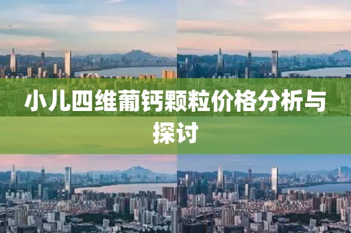 小兒四維葡鈣顆粒價格分析與探討