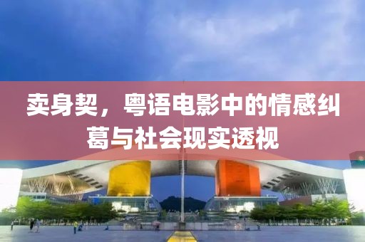 賣身契，粵語電影中的情感糾葛與社會現(xiàn)實透視