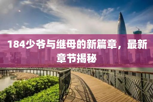 184少爺與繼母的新篇章，最新章節(jié)揭秘