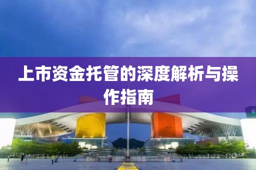 上市資金托管的深度解析與操作指南