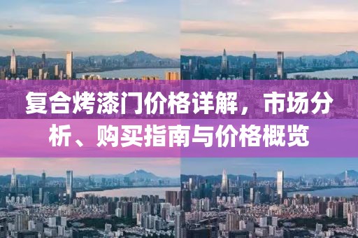 復(fù)合烤漆門價(jià)格詳解，市場分析、購買指南與價(jià)格概覽