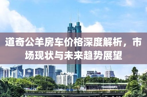 道奇公羊房車價格深度解析，市場現(xiàn)狀與未來趨勢展望