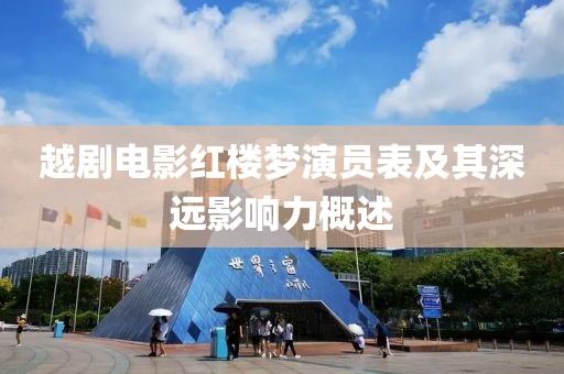 越劇電影紅樓夢(mèng)演員表及其深遠(yuǎn)影響力概述