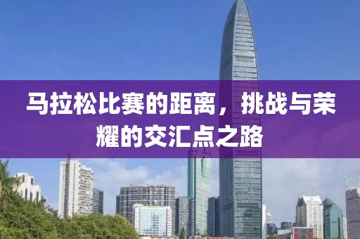馬拉松比賽的距離，挑戰(zhàn)與榮耀的交匯點之路
