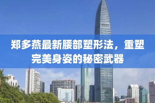 鄭多燕最新腰部塑形法，重塑完美身姿的秘密武器