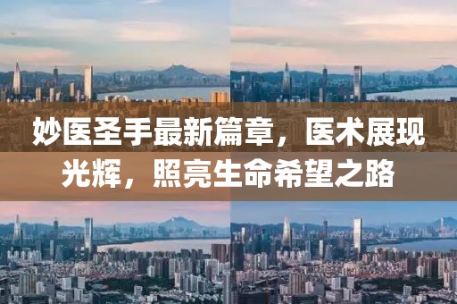 妙醫(yī)圣手最新篇章，醫(yī)術(shù)展現(xiàn)光輝，照亮生命希望之路