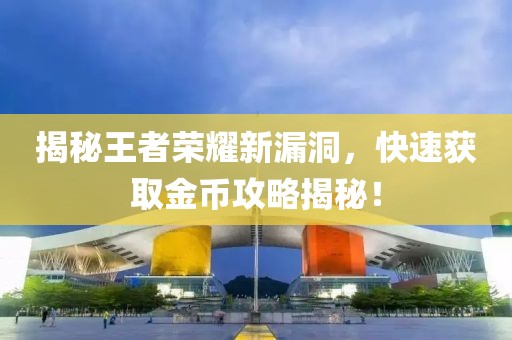 揭秘王者榮耀新漏洞，快速獲取金幣攻略揭秘！