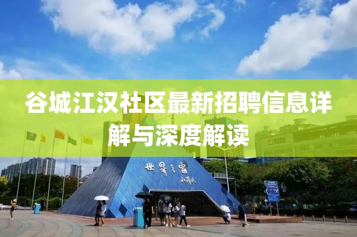 谷城江漢社區(qū)最新招聘信息詳解與深度解讀