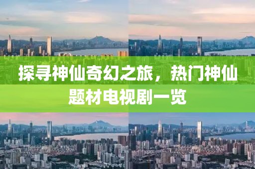 探尋神仙奇幻之旅，熱門神仙題材電視劇一覽