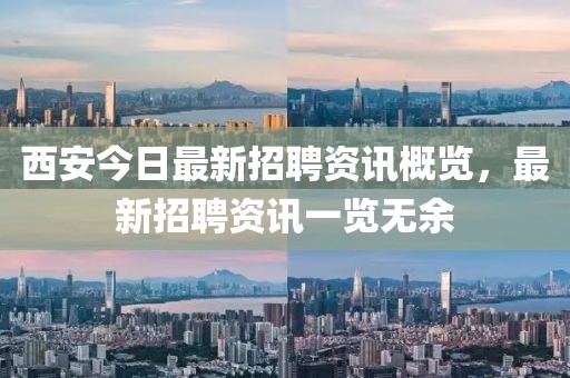西安今日最新招聘資訊概覽，最新招聘資訊一覽無余