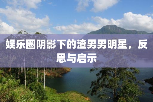 娛樂圈陰影下的渣男男明星，反思與啟示