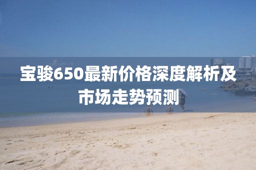 寶駿650最新價(jià)格深度解析及市場走勢預(yù)測