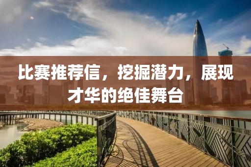 比賽推薦信，挖掘潛力，展現(xiàn)才華的絕佳舞臺(tái)