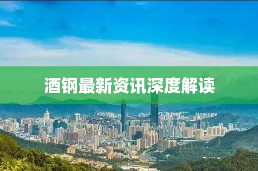 酒鋼最新資訊深度解讀