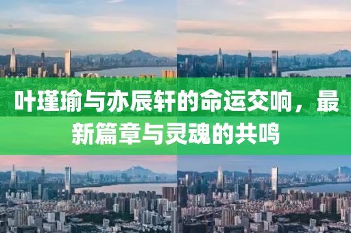 葉瑾瑜與亦辰軒的命運交響，最新篇章與靈魂的共鳴