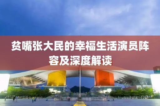 貧嘴張大民的幸福生活演員陣容及深度解讀
