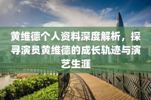 黃維德個人資料深度解析，探尋演員黃維德的成長軌跡與演藝生涯