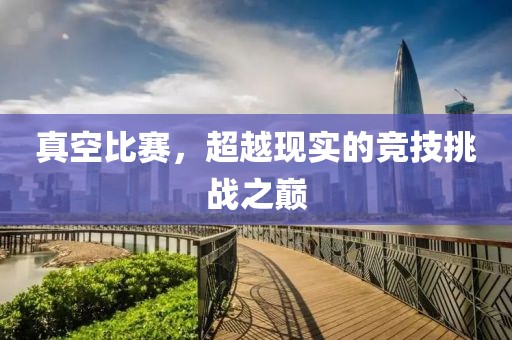 真空比賽，超越現(xiàn)實的競技挑戰(zhàn)之巔