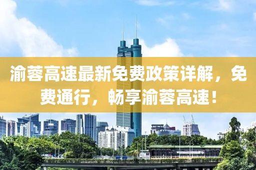 渝蓉高速最新免費(fèi)政策詳解，免費(fèi)通行，暢享渝蓉高速！